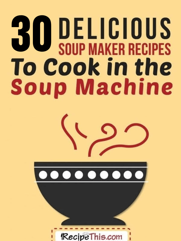 30 delicious soup maker recipes to cook in your soup machine