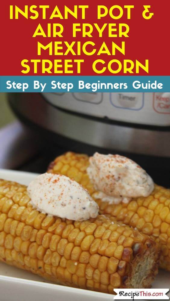 Instant Pot & Air Fryer Mexican Street Corn - Recipe This