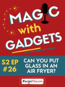 can u put glass in an air fryer